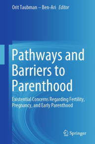 Title: Pathways and Barriers to Parenthood: Existential Concerns Regarding Fertility, Pregnancy, and Early Parenthood, Author: Orit Taubman - Ben-Ari