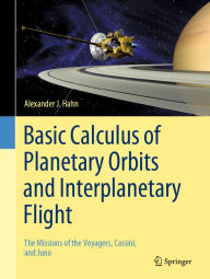 Title: Basic Calculus of Planetary Orbits and Interplanetary Flight: The Missions of the Voyagers, Cassini, and Juno, Author: Alexander J. Hahn