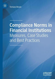 Title: Compliance Norms in Financial Institutions: Measures, Case Studies and Best Practices, Author: Tomasz Braun