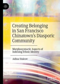 Title: Creating Belonging in San Francisco Chinatown's Diasporic Community: Morphosyntactic Aspects of Indexing Ethnic Identity, Author: Adina Staicov