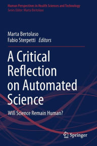 Title: A Critical Reflection on Automated Science: Will Science Remain Human?, Author: Marta Bertolaso