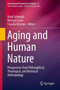 Title: Aging and Human Nature: Perspectives from Philosophical, Theological, and Historical Anthropology, Author: Mark Schweda