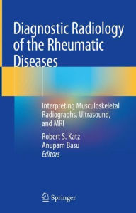 Title: Diagnostic Radiology of the Rheumatic Diseases: Interpreting Musculoskeletal Radiographs, Ultrasound, and MRI, Author: Robert S. Katz