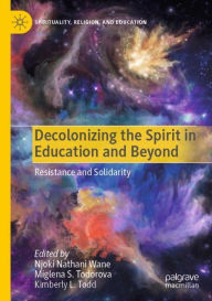 Title: Decolonizing the Spirit in Education and Beyond: Resistance and Solidarity, Author: Njoki Nathani Wane