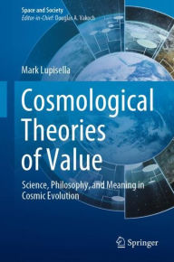 Title: Cosmological Theories of Value: Science, Philosophy, and Meaning in Cosmic Evolution, Author: Mark Lupisella