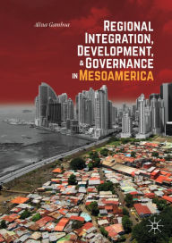 Title: Regional Integration, Development, and Governance in Mesoamerica, Author: Alina Gamboa