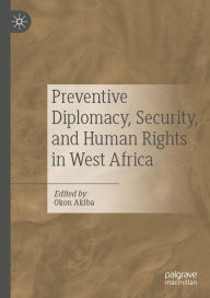 Title: Preventive Diplomacy, Security, and Human Rights in West Africa, Author: Okon Akiba