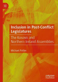 Title: Inclusion in Post-Conflict Legislatures: The Kosovo and Northern Ireland Assemblies, Author: Michael Potter