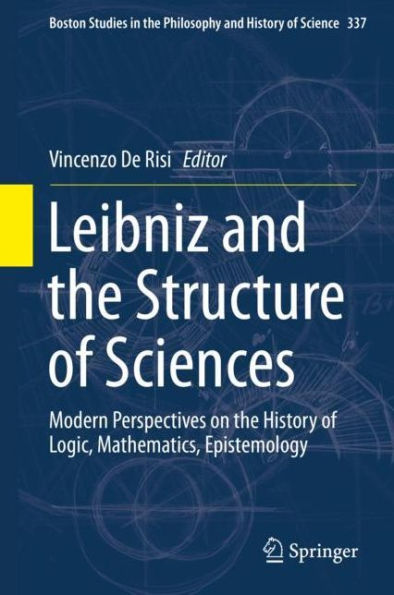 Leibniz and the Structure of Sciences: Modern Perspectives on the History of Logic, Mathematics, Epistemology