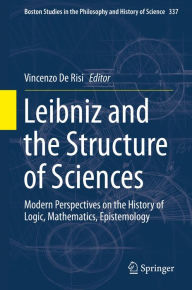 Title: Leibniz and the Structure of Sciences: Modern Perspectives on the History of Logic, Mathematics, Epistemology, Author: Vincenzo De Risi