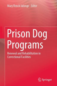 Title: Prison Dog Programs: Renewal and Rehabilitation in Correctional Facilities, Author: Mary Renck Jalongo