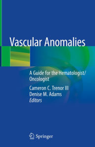 Title: Vascular Anomalies: A Guide for the Hematologist/Oncologist, Author: Cameron C. Trenor III