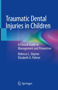 Title: Traumatic Dental Injuries in Children: A Clinical Guide to Management and Prevention, Author: Rebecca L. Slayton