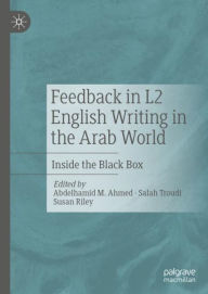 Title: Feedback in L2 English Writing in the Arab World: Inside the Black Box, Author: Abdelhamid M. Ahmed