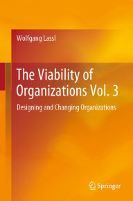Title: The Viability of Organizations Vol. 3: Designing and Changing Organizations, Author: Wolfgang Lassl