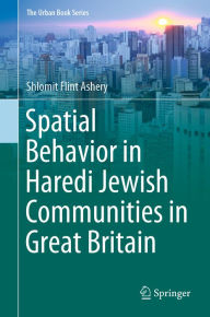 Title: Spatial Behavior in Haredi Jewish Communities in Great Britain, Author: Shlomit Flint Ashery