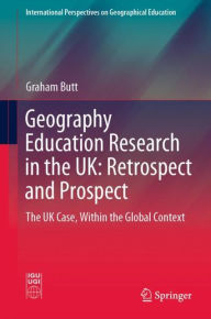 Title: Geography Education Research in the UK: Retrospect and Prospect: The UK Case, Within the Global Context, Author: Graham Butt