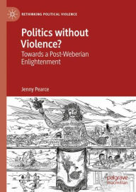 Title: Politics without Violence?: Towards a Post-Weberian Enlightenment, Author: Jenny Pearce