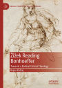 Zizek Reading Bonhoeffer: Towards a Radical Critical Theology