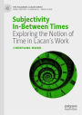 Subjectivity In-Between Times: Exploring the Notion of Time in Lacan's Work