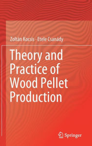 Title: Theory and Practice of Wood Pellet Production, Author: Zoltïn Kocsis