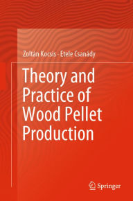 Title: Theory and Practice of Wood Pellet Production, Author: Zoltán Kocsis