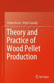 Title: Theory and Practice of Wood Pellet Production, Author: Zoltïn Kocsis
