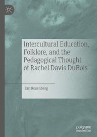 Title: Intercultural Education, Folklore, and the Pedagogical Thought of Rachel Davis DuBois, Author: Jan Rosenberg