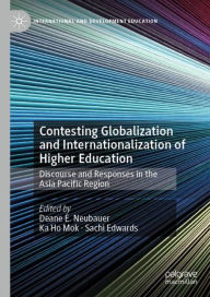 Title: Contesting Globalization and Internationalization of Higher Education: Discourse and Responses in the Asia Pacific Region, Author: Deane E. Neubauer