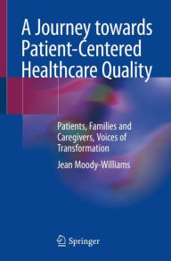 Title: A Journey towards Patient-Centered Healthcare Quality: Patients, Families and Caregivers, Voices of Transformation, Author: Jean Moody-Williams