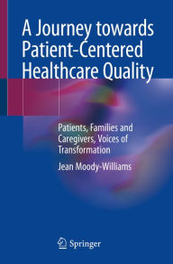 Title: A Journey towards Patient-Centered Healthcare Quality: Patients, Families and Caregivers, Voices of Transformation, Author: Jean Moody-Williams