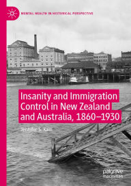 Title: Insanity and Immigration Control in New Zealand and Australia, 1860-1930, Author: Jennifer S. Kain
