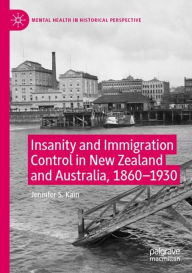Title: Insanity and Immigration Control in New Zealand and Australia, 1860-1930, Author: Jennifer S. Kain