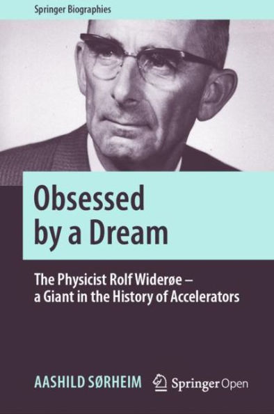 Obsessed by a Dream: The Physicist Rolf Widerï¿½e - a Giant in the History of Accelerators