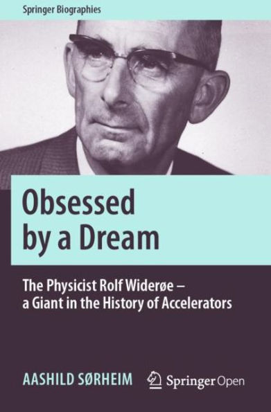 Obsessed by a Dream: The Physicist Rolf Widerï¿½e - a Giant in the History of Accelerators