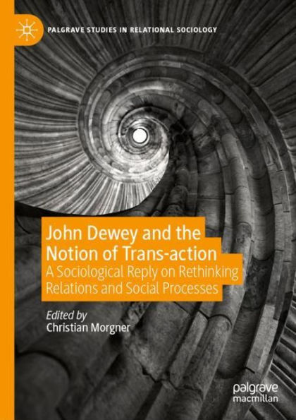 John Dewey and the Notion of Trans-action: A Sociological Reply on Rethinking Relations and Social Processes