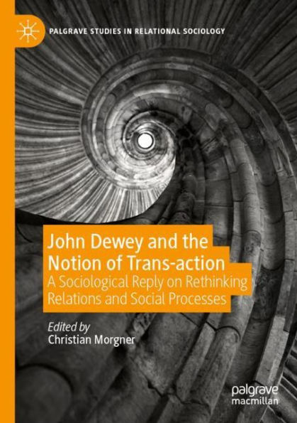 John Dewey and the Notion of Trans-action: A Sociological Reply on Rethinking Relations and Social Processes