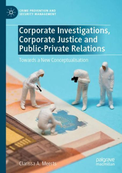 Corporate Investigations, Corporate Justice and Public-Private Relations: Towards a New Conceptualisation