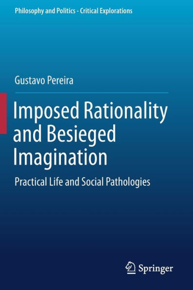 Imposed Rationality and Besieged Imagination: Practical Life and Social Pathologies