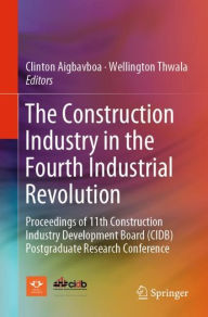 Title: The Construction Industry in the Fourth Industrial Revolution: Proceedings of 11th Construction Industry Development Board (CIDB) Postgraduate Research Conference, Author: Clinton Aigbavboa