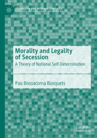 Title: Morality and Legality of Secession: A Theory of National Self-Determination, Author: Pau Bossacoma Busquets