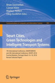 Title: Smart Cities, Green Technologies and Intelligent Transport Systems: 7th International Conference, SMARTGREENS, and 4th International Conference, VEHITS 2018, Funchal-Madeira, Portugal, March 16-18, 2018, Revised Selected Papers, Author: Brian Donnellan