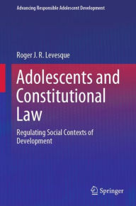 Title: Adolescents and Constitutional Law: Regulating Social Contexts of Development, Author: Roger J. R. Levesque