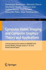Title: Computer Vision, Imaging and Computer Graphics Theory and Applications: 13th International Joint Conference, VISIGRAPP 2018 Funchal-Madeira, Portugal, January 27-29, 2018, Revised Selected Papers, Author: Dominique Bechmann
