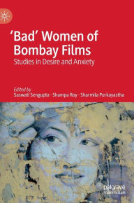 Title: 'Bad' Women of Bombay Films: Studies in Desire and Anxiety, Author: Saswati Sengupta