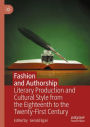 Fashion and Authorship: Literary Production and Cultural Style from the Eighteenth to the Twenty-First Century