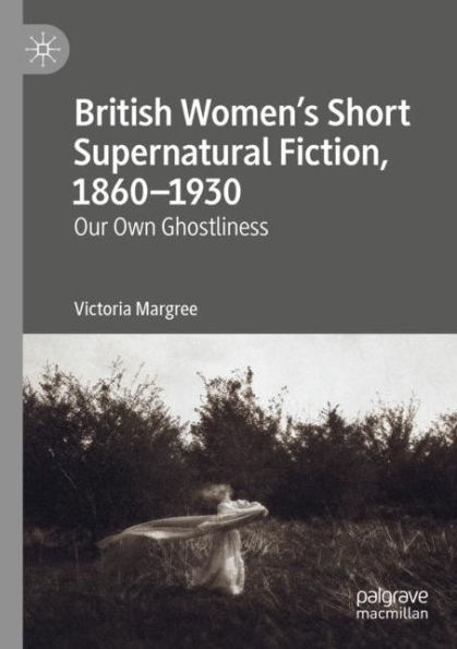 British Women's Short Supernatural Fiction, 1860-1930: Our Own Ghostliness