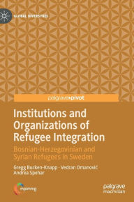 Title: Institutions and Organizations of Refugee Integration: Bosnian-Herzegovinian and Syrian Refugees in Sweden, Author: Gregg Bucken-Knapp