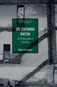 Title: (Re-)Defining Racism: A Philosophical Analysis, Author: Alberto G. Urquidez