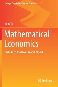 Title: Mathematical Economics: Prelude to the Neoclassical Model, Author: Kam Yu